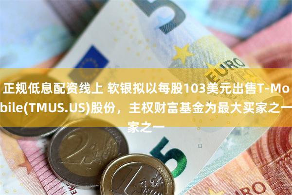 正规低息配资线上 软银拟以每股103美元出售T-Mobile(TMUS.US)股份，主权财富基金为最大买家之一