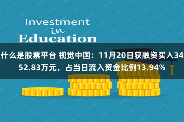 什么是股票平台 视觉中国：11月20日获融资买入3452.83万元，占当日流入资金比例13.94%