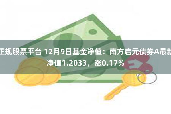 正规股票平台 12月9日基金净值：南方启元债券A最新净值1.2033，涨0.17%