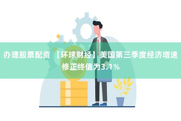 办理股票配资 【环球财经】美国第三季度经济增速修正终值为3.1%