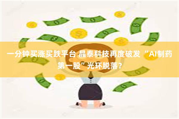 一分钟买涨买跌平台 晶泰科技再度破发 “AI制药第一股”光环脱落？