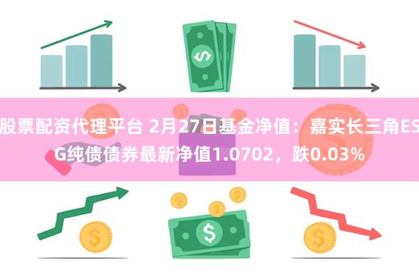 股票配资代理平台 2月27日基金净值：嘉实长三角ESG纯债债券最新净值1.0702，跌0.03%