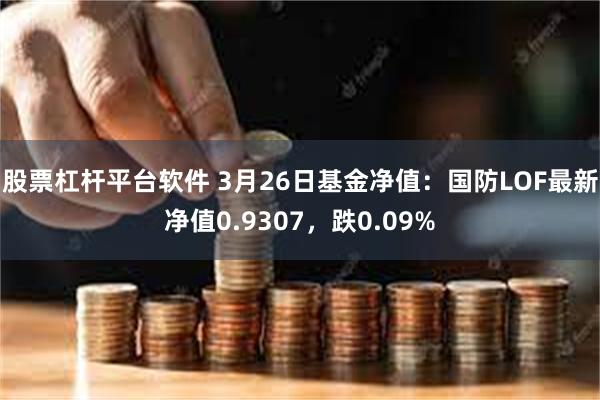 股票杠杆平台软件 3月26日基金净值：国防LOF最新净值0.9307，跌0.09%