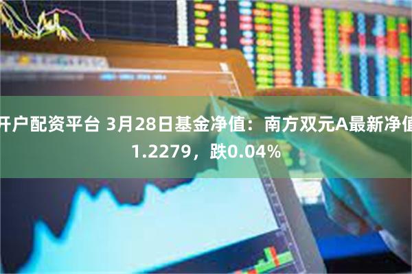 开户配资平台 3月28日基金净值：南方双元A最新净值1.2279，跌0.04%