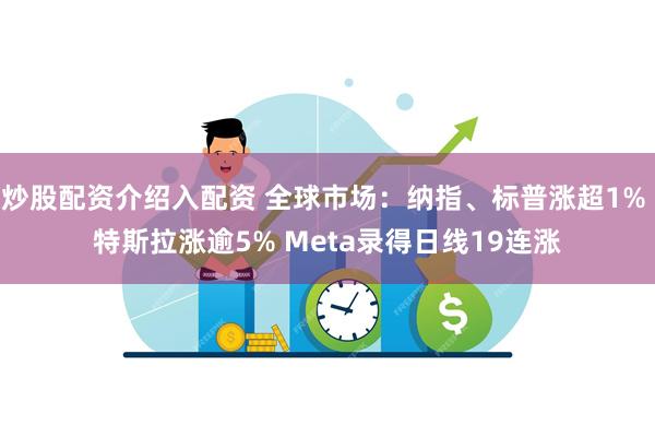 炒股配资介绍入配资 全球市场：纳指、标普涨超1% 特斯拉涨逾5% Meta录得日线19连涨