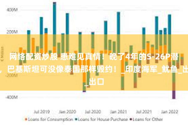 网络配资炒股 患难见真情！晚了4年的S-26P潜艇，巴基斯坦可没像泰国那样毁约！_印度海军_鱿鱼_出口
