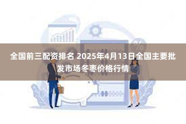 全国前三配资排名 2025年4月13日全国主要批发市场冬枣价格行情