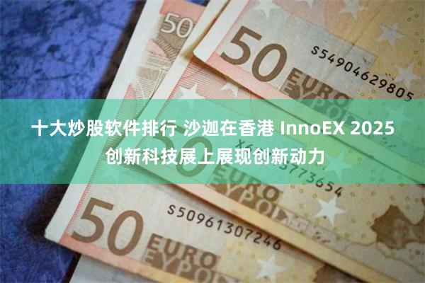 十大炒股软件排行 沙迦在香港 InnoEX 2025 创新科技展上展现创新动力