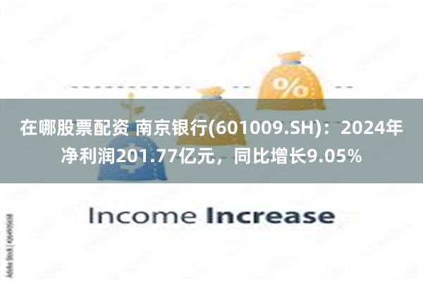 在哪股票配资 南京银行(601009.SH)：2024年净利润201.77亿元，同比增长9.05%