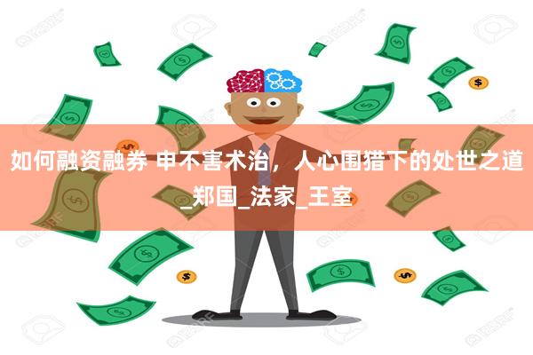 如何融资融券 申不害术治，人心围猎下的处世之道_郑国_法家_王室