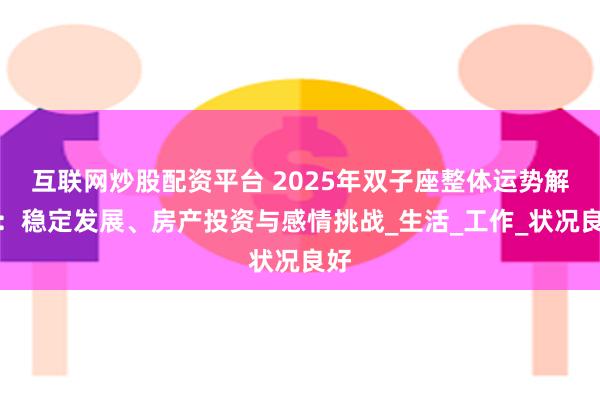 互联网炒股配资平台 2025年双子座整体运势解析：稳定发展、房产投资与感情挑战_生活_工作_状况良好