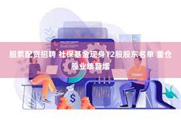 股票配资招聘 社保基金现身12股股东名单 重仓股业绩普增