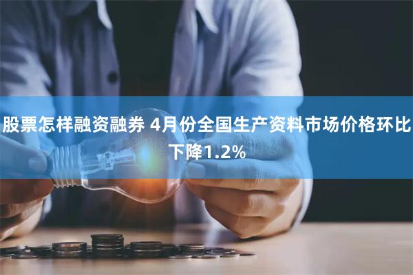 股票怎样融资融券 4月份全国生产资料市场价格环比下降1.2%