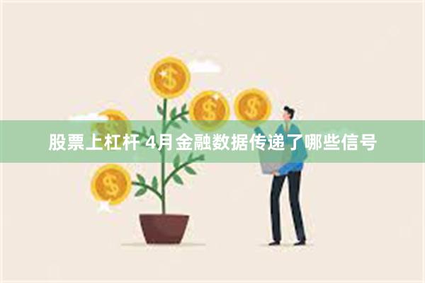 股票上杠杆 4月金融数据传递了哪些信号