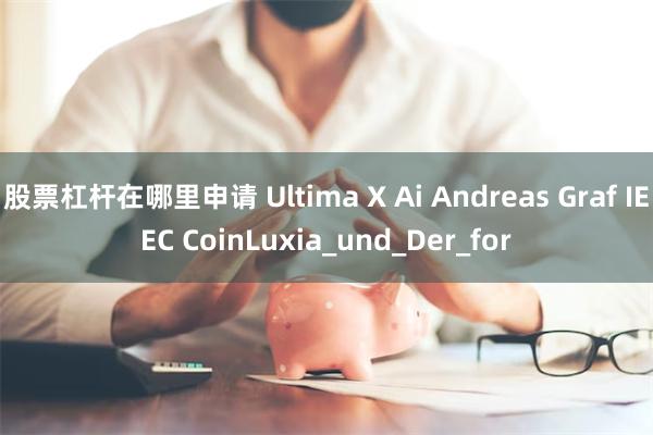 股票杠杆在哪里申请 Ultima X Ai Andreas Graf IEEC CoinLuxia_und_Der_for