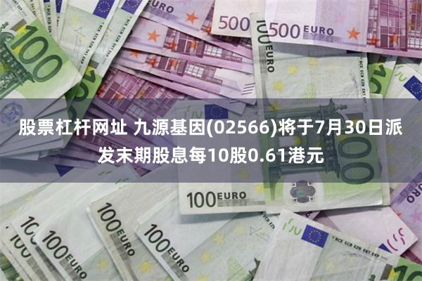 股票杠杆网址 九源基因(02566)将于7月30日派发末期股息每10股0.61港元