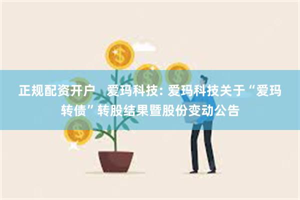 正规配资开户 爱玛科技: 爱玛科技关于“爱玛转债”转股结果暨股份变动公告