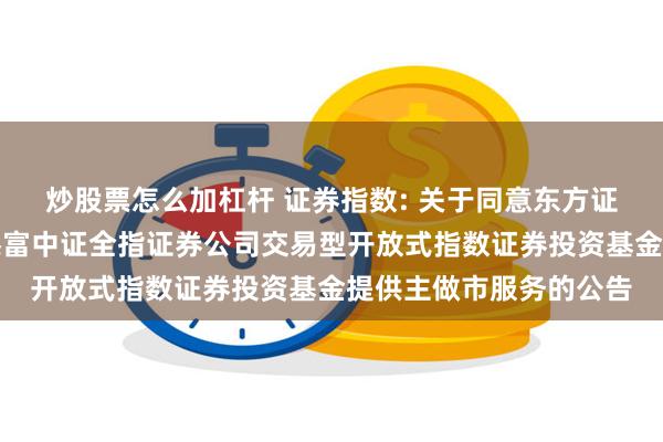 炒股票怎么加杠杆 证券指数: 关于同意东方证券股份有限公司为汇添富中证全指证券公司交易型开放式指数证券投资基金提供主做市服务的公告