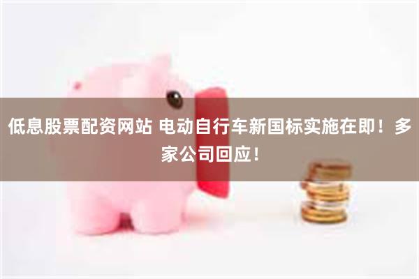 低息股票配资网站 电动自行车新国标实施在即！多家公司回应！