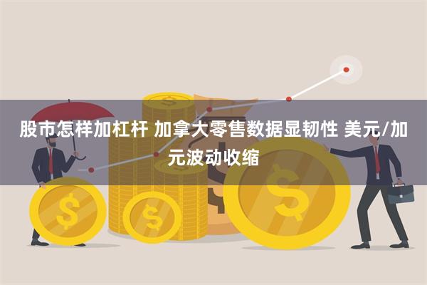 股市怎样加杠杆 加拿大零售数据显韧性 美元/加元波动收缩