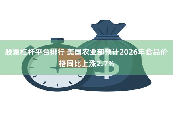股票杠杆平台排行 美国农业部预计2026年食品价格同比上涨2.7%