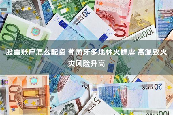股票账户怎么配资 葡萄牙多地林火肆虐 高温致火灾风险升高