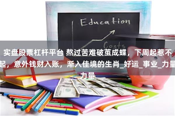 实盘股票杠杆平台 熬过苦难破茧成蝶，下周起惹不起，意外钱财入账，渐入佳境的生肖_好运_事业_力量
