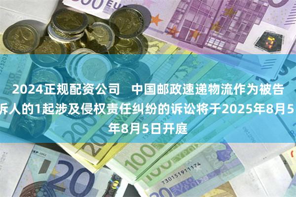 2024正规配资公司   中国邮政速递物流作为被告/被上诉人的1起涉及侵权责任纠纷的诉讼将于2025年8月5日开庭