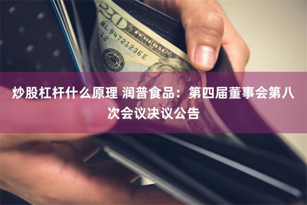 炒股杠杆什么原理 润普食品：第四届董事会第八次会议决议公告