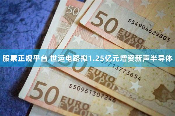 股票正规平台 世运电路拟1.25亿元增资新声半导体