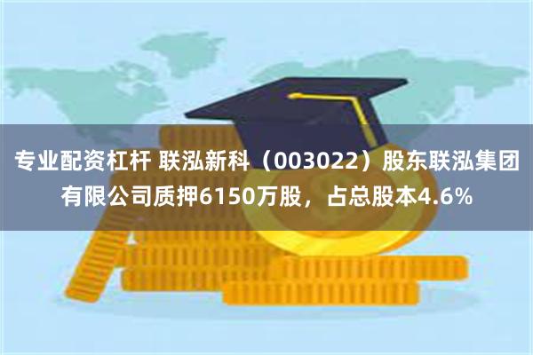 专业配资杠杆 联泓新科（003022）股东联泓集团有限公司质押6150万股，占总股本4.6%
