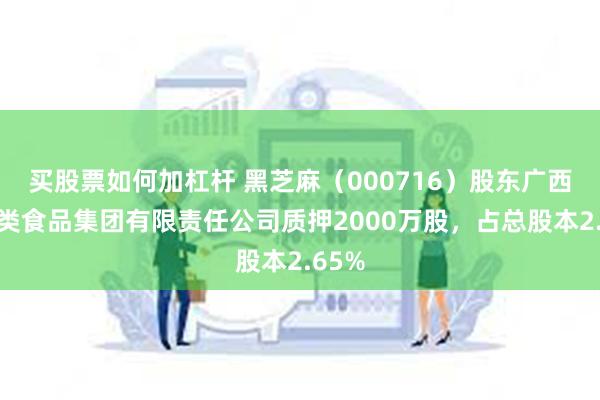 买股票如何加杠杆 黑芝麻（000716）股东广西黑五类食品集团有限责任公司质押2000万股，占总股本2.65%