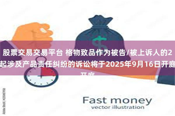 股票交易交易平台 格物致品作为被告/被上诉人的2起涉及产品责任纠纷的诉讼将于2025年9月16日开庭