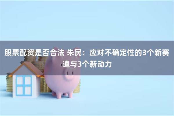 股票配资是否合法 朱民：应对不确定性的3个新赛道与3个新动力