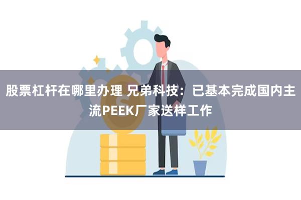股票杠杆在哪里办理 兄弟科技：已基本完成国内主流PEEK厂家送样工作