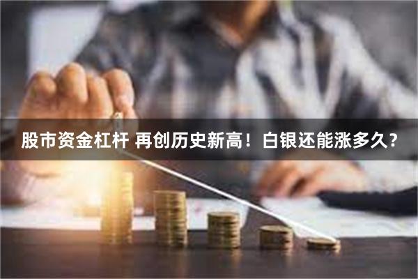 股市资金杠杆 再创历史新高！白银还能涨多久？