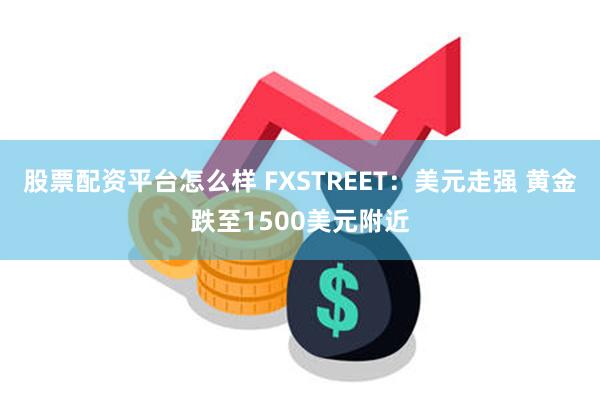 股票配资平台怎么样 FXSTREET：美元走强 黄金跌至1500美元附近